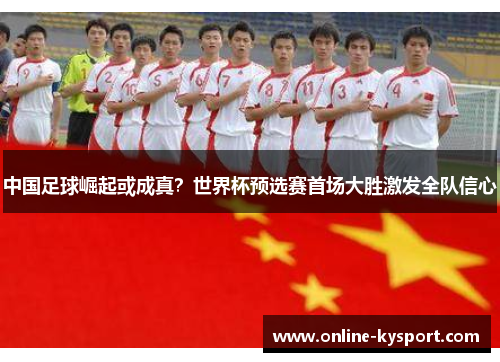 中国足球崛起或成真？世界杯预选赛首场大胜激发全队信心
