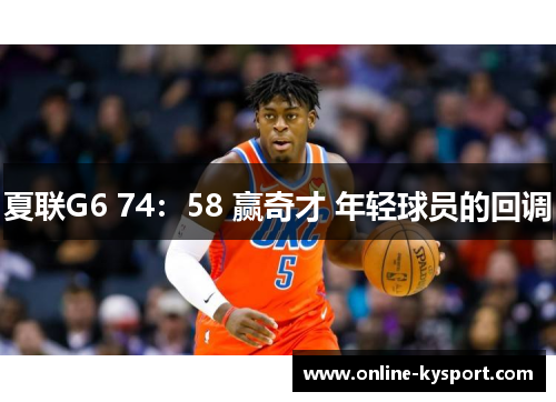 夏联G6 74：58 赢奇才 年轻球员的回调