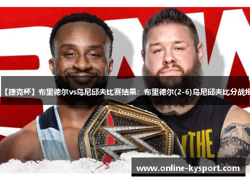 【捷克杯】布里德尔vs乌尼邱夫比赛结果：布里德尔(2-6)乌尼邱夫比分战报