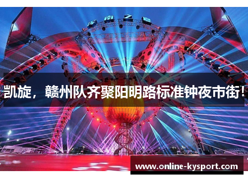 凯旋，赣州队齐聚阳明路标准钟夜市街！