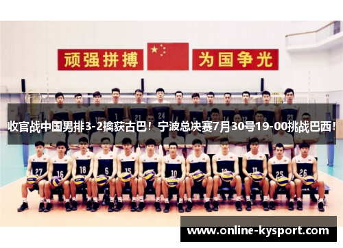收官战中国男排3-2擒获古巴！宁波总决赛7月30号19-00挑战巴西！