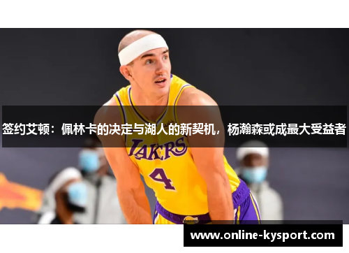 签约艾顿：佩林卡的决定与湖人的新契机，杨瀚森或成最大受益者