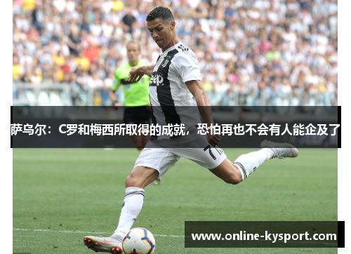 萨乌尔：C罗和梅西所取得的成就，恐怕再也不会有人能企及了