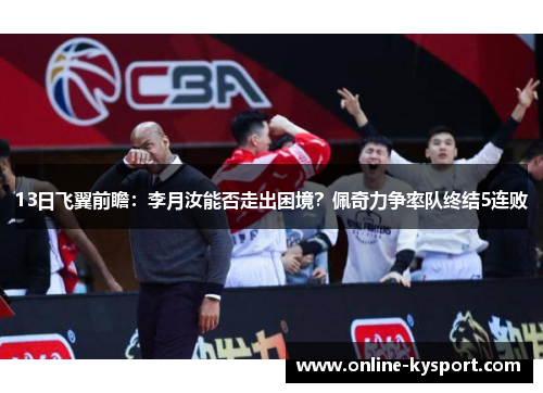 13日飞翼前瞻：李月汝能否走出困境？佩奇力争率队终结5连败