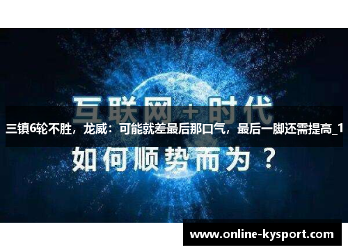 三镇6轮不胜，龙威：可能就差最后那口气，最后一脚还需提高_1